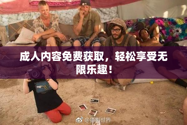 成人内容免费获取，轻松享受无限乐趣！
