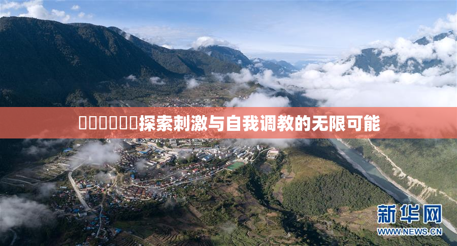 ❌‌❌‌❌‌探索刺激与自我调教的无限可能