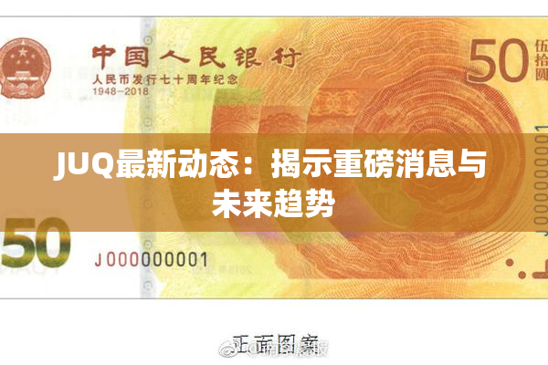 JUQ最新动态：揭示重磅消息与未来趋势