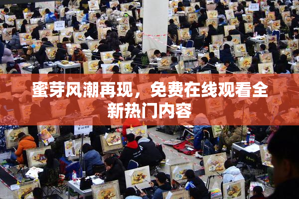 蜜芽风潮再现，免费在线观看全新热门内容
