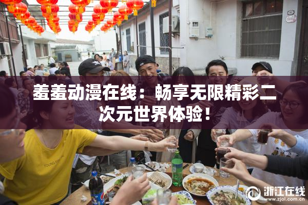 羞羞动漫在线：畅享无限精彩二次元世界体验！