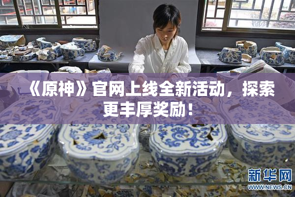 《原神》官网上线全新活动，探索更丰厚奖励！