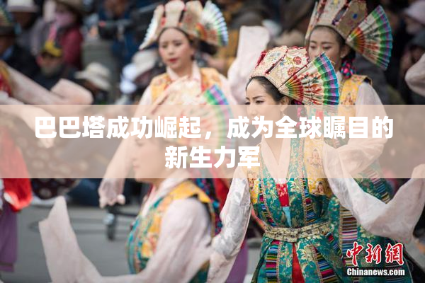 巴巴塔成功崛起，成为全球瞩目的新生力军