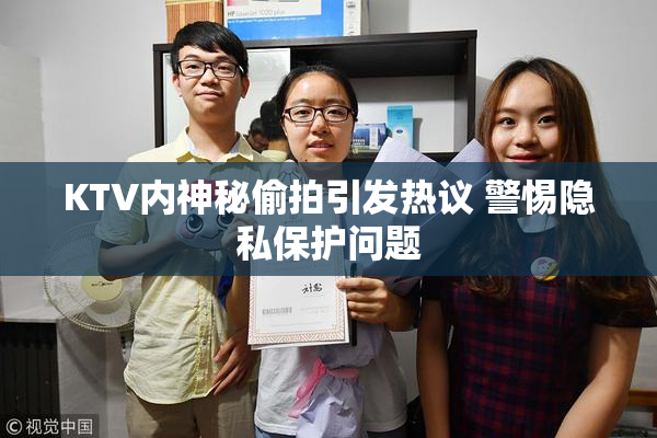 KTV内神秘偷拍引发热议 警惕隐私保护问题