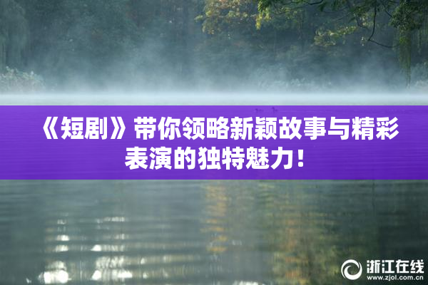 《短剧》带你领略新颖故事与精彩表演的独特魅力！
