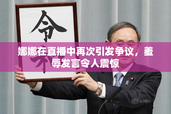 娜娜在直播中再次引发争议，羞辱发言令人震惊