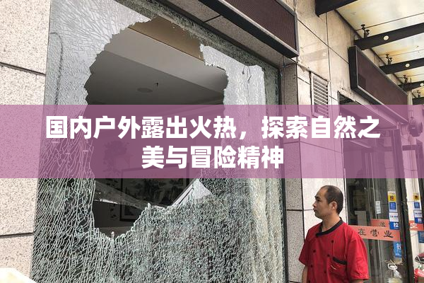 国内户外露出火热，探索自然之美与冒险精神