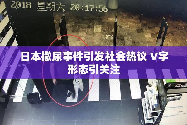 日本撒尿事件引发社会热议 V字形态引关注