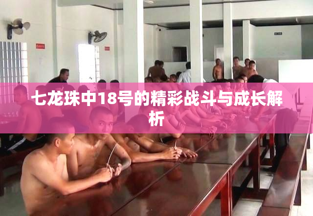 七龙珠中18号的精彩战斗与成长解析