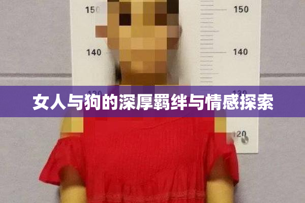女人与狗的深厚羁绊与情感探索