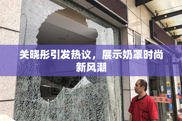 关晓彤引发热议，展示奶罩时尚新风潮