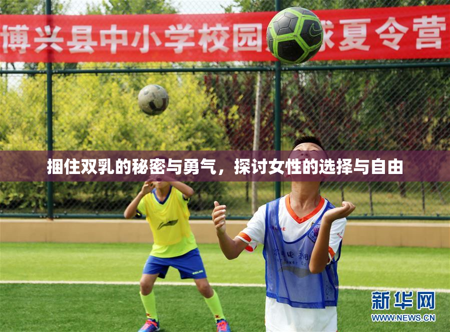捆住双乳的秘密与勇气，探讨女性的选择与自由
