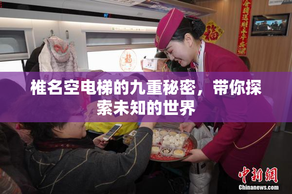 椎名空电梯的九重秘密，带你探索未知的世界