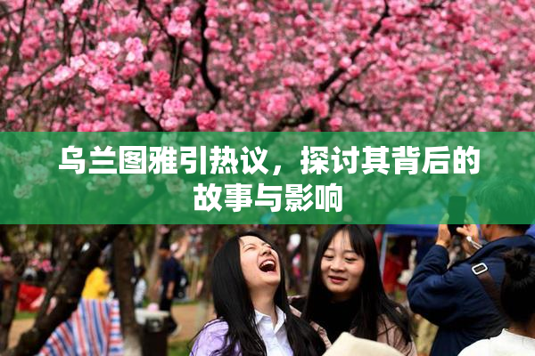 乌兰图雅引热议，探讨其背后的故事与影响