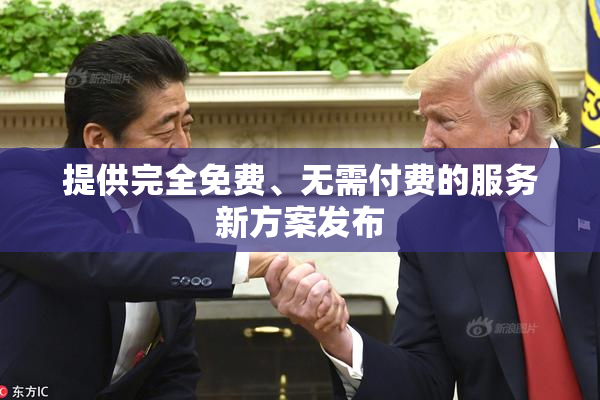 提供完全免费、无需付费的服务新方案发布