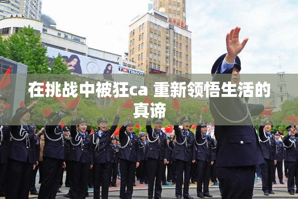在挑战中被狂ca 重新领悟生活的真谛