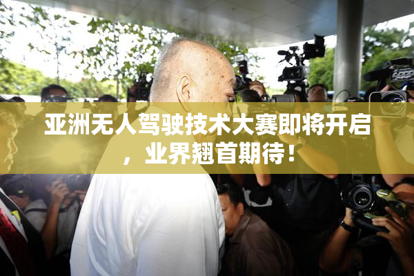 亚洲无人驾驶技术大赛即将开启，业界翘首期待！