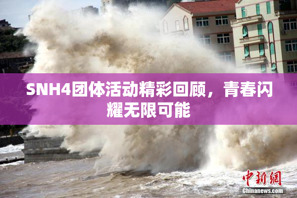SNH4团体活动精彩回顾，青春闪耀无限可能