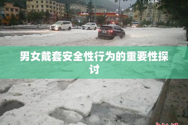 男女戴套安全性行为的重要性探讨