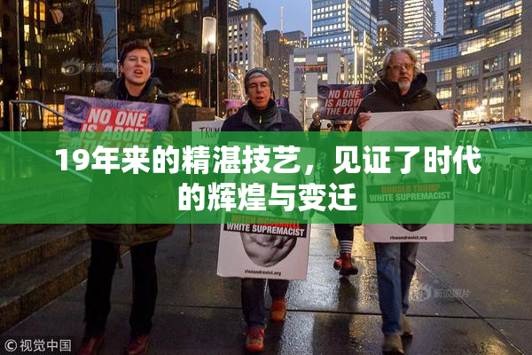 19年来的精湛技艺，见证了时代的辉煌与变迁