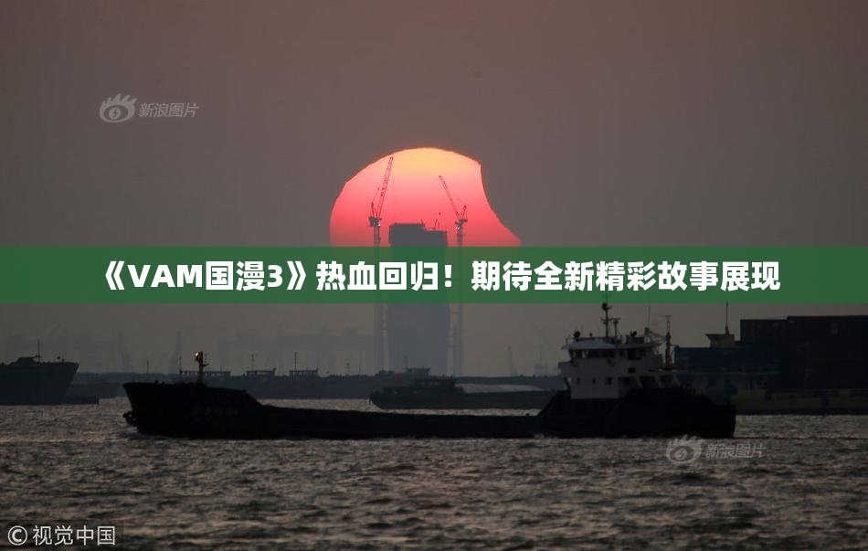 《VAM国漫3》热血回归！期待全新精彩故事展现