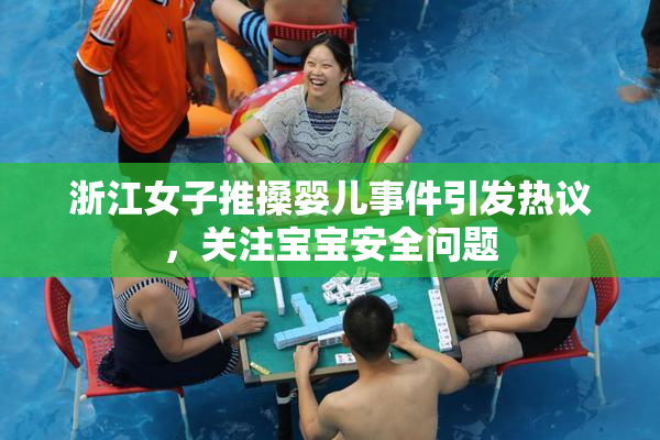 浙江女子推搡婴儿事件引发热议，关注宝宝安全问题