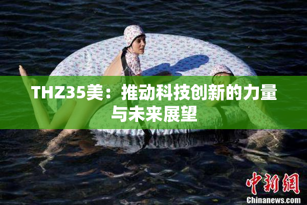 THZ35美：推动科技创新的力量与未来展望