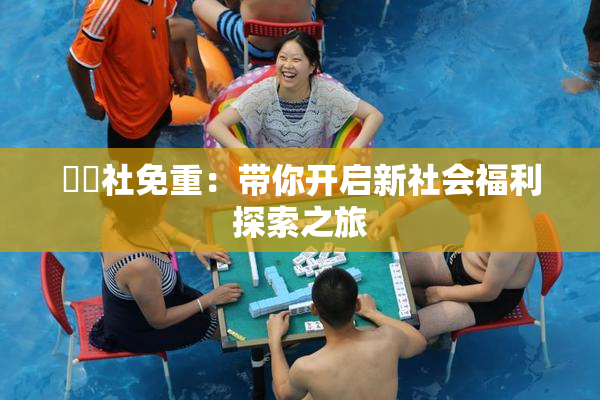 擼擼社免重：带你开启新社会福利探索之旅