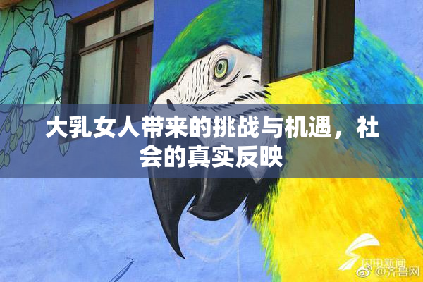 大乳女人带来的挑战与机遇，社会的真实反映