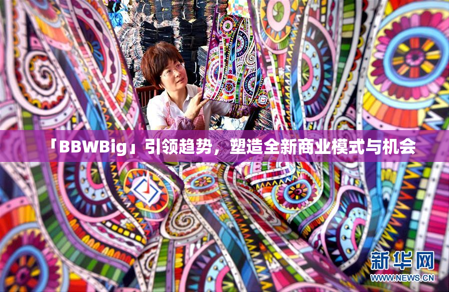 「BBWBig」引领趋势，塑造全新商业模式与机会