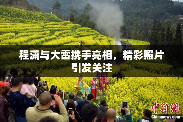 程潇与大雷携手亮相，精彩照片引发关注