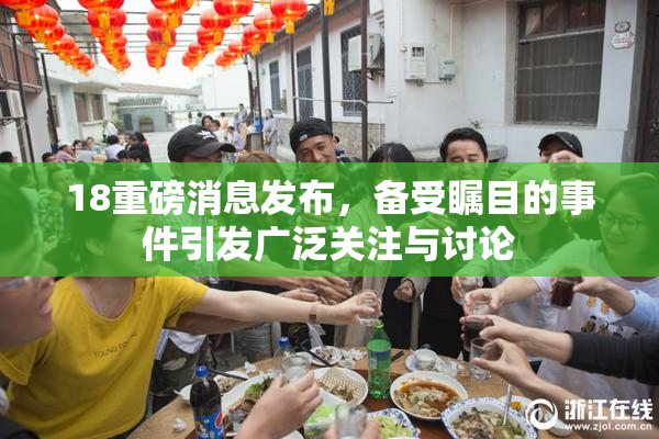 18重磅消息发布，备受瞩目的事件引发广泛关注与讨论