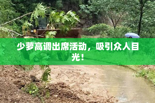 少萝高调出席活动，吸引众人目光！