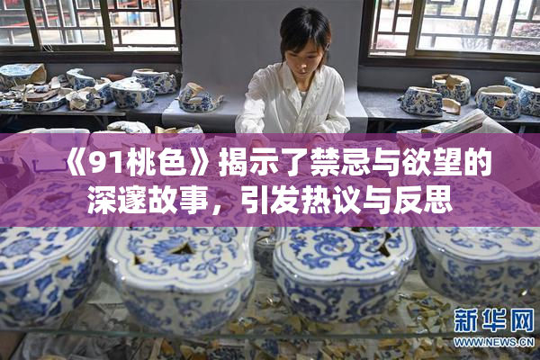 《91桃色》揭示了禁忌与欲望的深邃故事，引发热议与反思