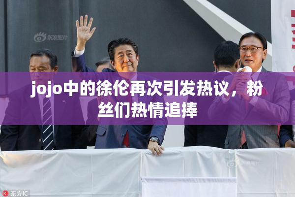 jojo中的徐伦再次引发热议，粉丝们热情追捧