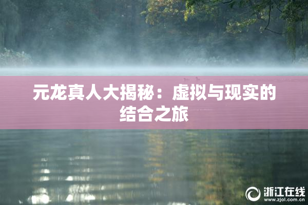 元龙真人大揭秘：虚拟与现实的结合之旅