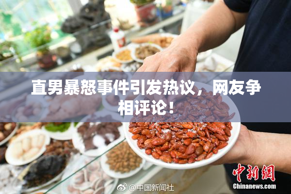 直男暴怒事件引发热议，网友争相评论！