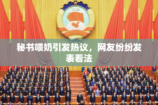 秘书喂奶引发热议，网友纷纷发表看法