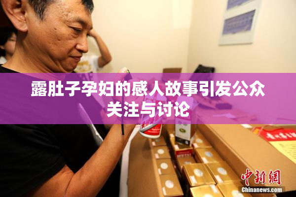 露肚子孕妇的感人故事引发公众关注与讨论