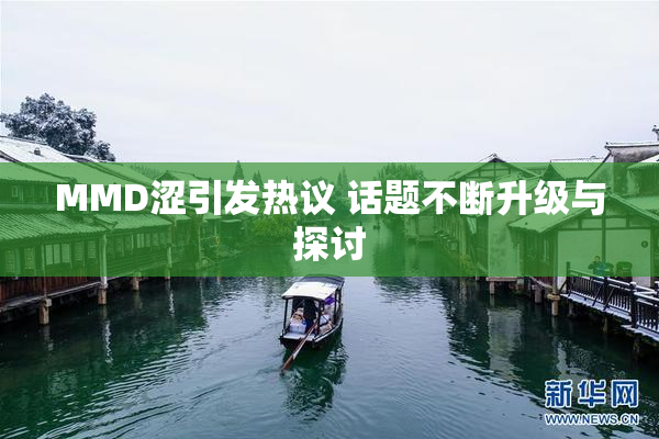 MMD涩引发热议 话题不断升级与探讨