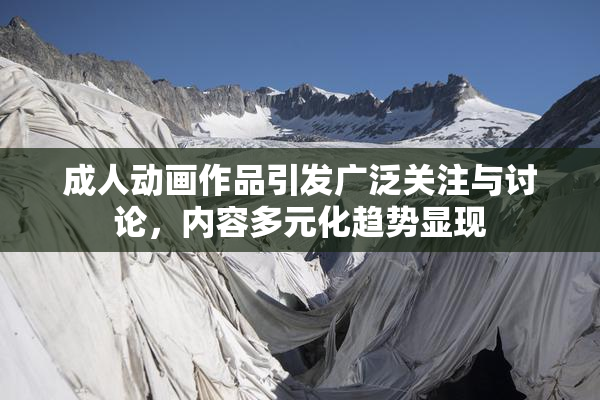 成人动画作品引发广泛关注与讨论，内容多元化趋势显现