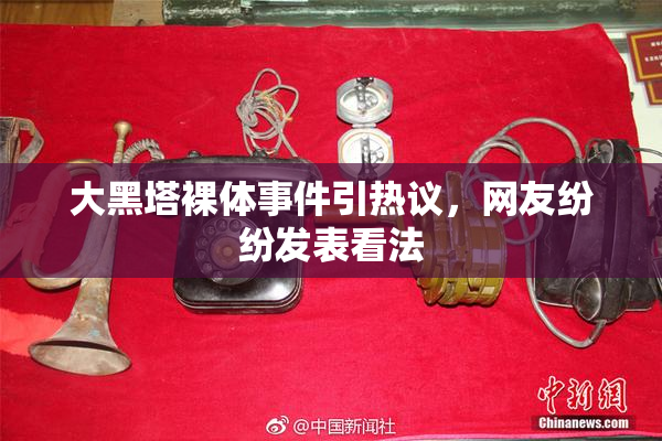 大黑塔裸体事件引热议，网友纷纷发表看法