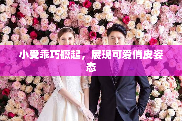小受乖巧撅起，展现可爱俏皮姿态