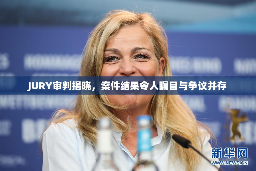 JURY审判揭晓，案件结果令人瞩目与争议并存