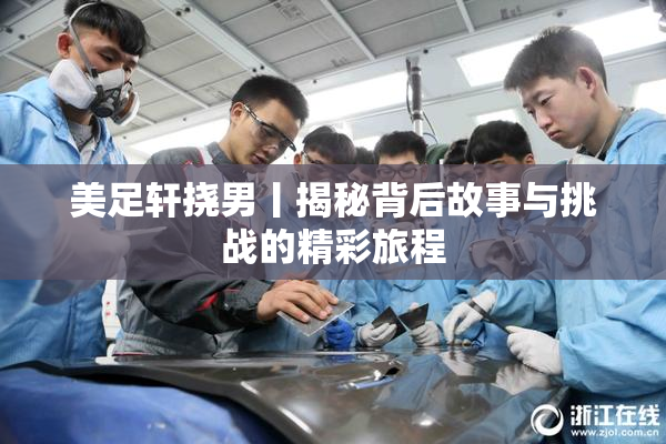 美足轩挠男丨揭秘背后故事与挑战的精彩旅程