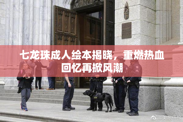 七龙珠成人绘本揭晓，重燃热血回忆再掀风潮