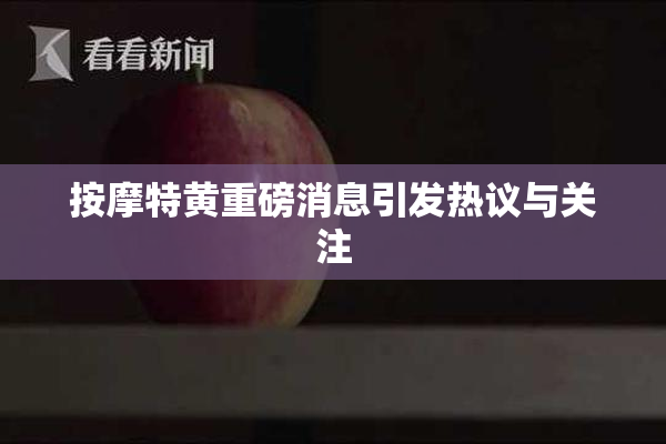 按摩特黄重磅消息引发热议与关注