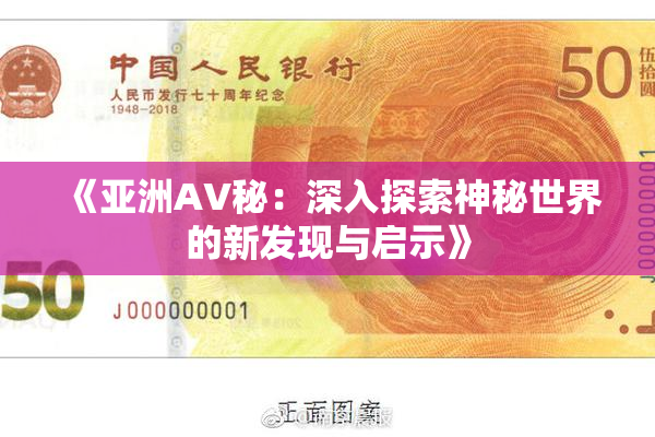 《亚洲AV秘：深入探索神秘世界的新发现与启示》