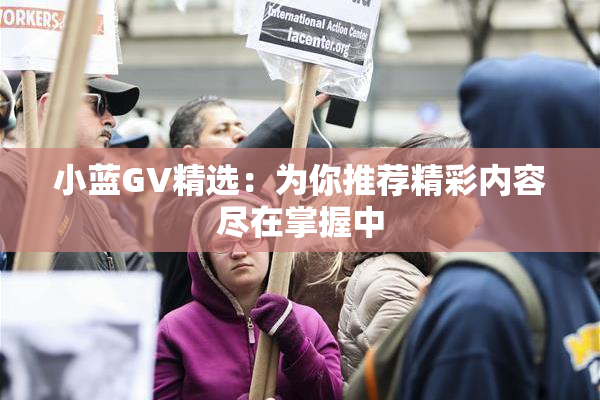 小蓝GV精选：为你推荐精彩内容尽在掌握中