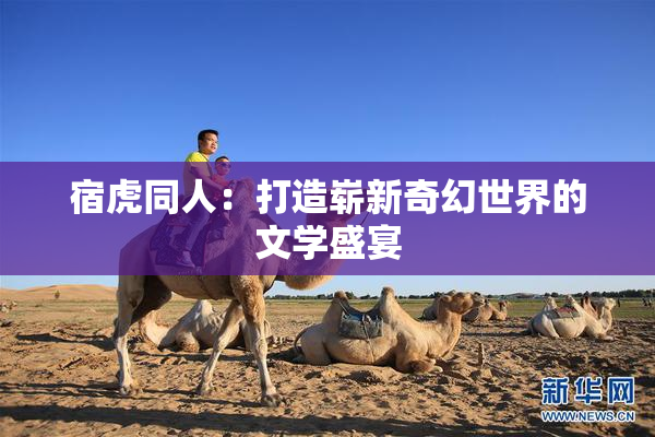 宿虎同人：打造崭新奇幻世界的文学盛宴